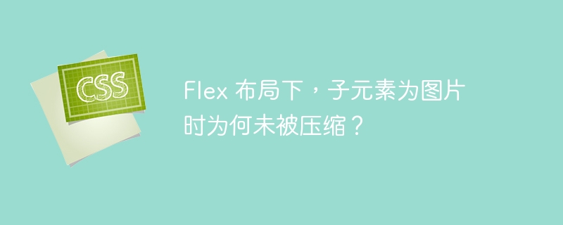 flex 布局下,子元素为图片时为何未被压缩?
