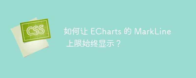 如何让 echarts 的 markline 上限始终显示?