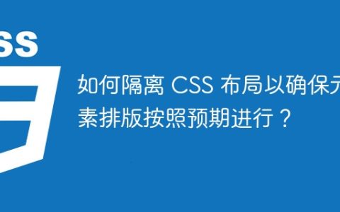 如何隔离 CSS 布局以确保元素排版按照预期进行？