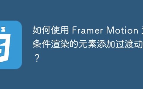 如何使用 Framer Motion 为条件渲染的元素添加过渡动画？