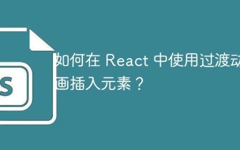 如何在 React 中使用过渡动画插入元素？