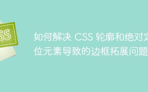 如何解决 CSS 轮廓和绝对定位元素导致的边框拓展问题？