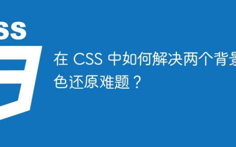 在 CSS 中如何解决两个背景色还原难题？