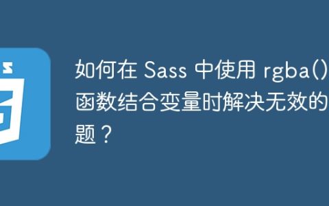 如何在 Sass 中使用 rgba() 函数结合变量时解决无效的问题？