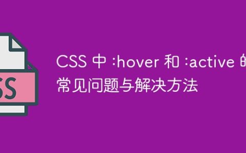 CSS 中 :hover 和 :active 的常见问题与解决方法