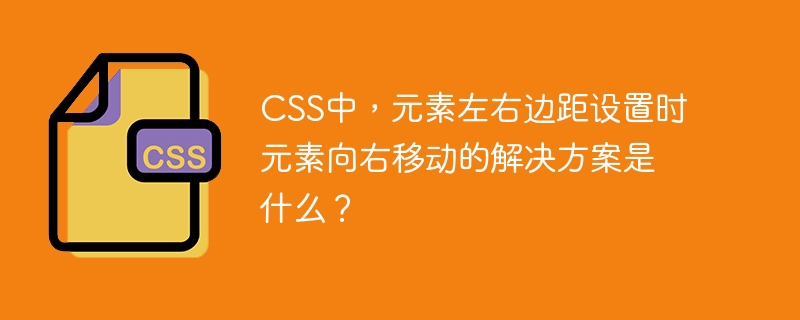 css中,元素左右边距设置时元素向右移动的解决方案是什么?