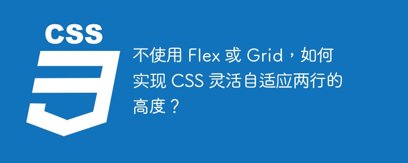 不使用 flex 或 grid,如何实现 css 灵活自适应两行的高度?