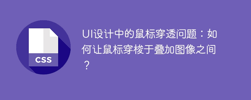 ui设计中的鼠标穿透问题:如何让鼠标穿梭于叠加图像之间?