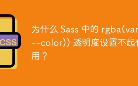 为什么 Sass 中的 rgba(var(--color)) 透明度设置不起作用？