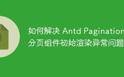 如何解决 Antd Pagination 分页组件初始渲染异常问题？