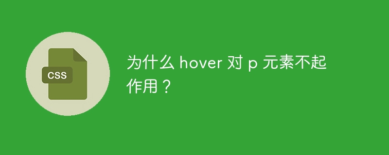 为什么 hover 对 p 元素不起作用?