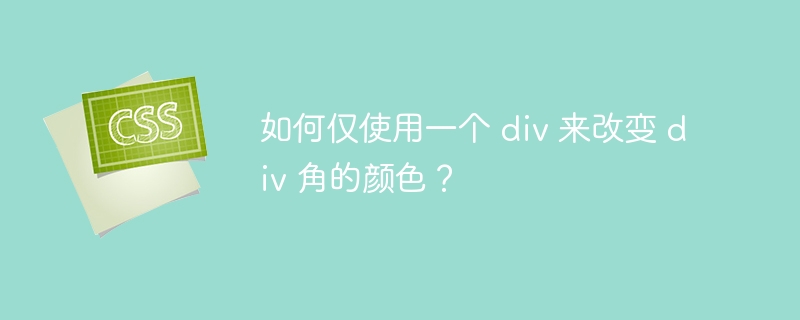 如何仅使用一个 div 来改变 div 角的颜色?