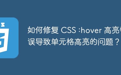 如何修复 CSS :hover 高亮错误导致单元格高亮的问题？