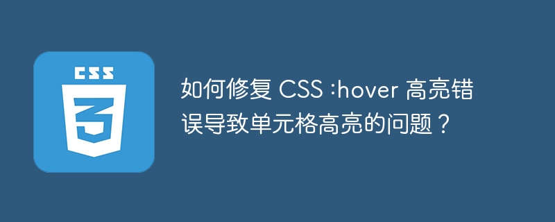如何修复 css :hover 高亮错误导致单元格高亮的问题?
