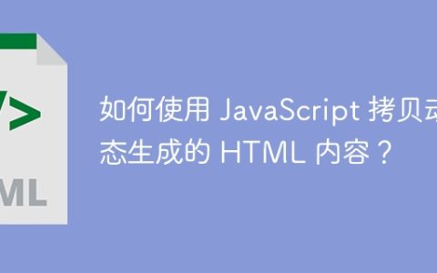 如何使用 JavaScript 拷贝动态生成的 HTML 内容？