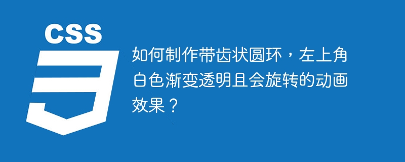 如何制作带齿状圆环,左上角白色渐变透明且会旋转的动画效果?