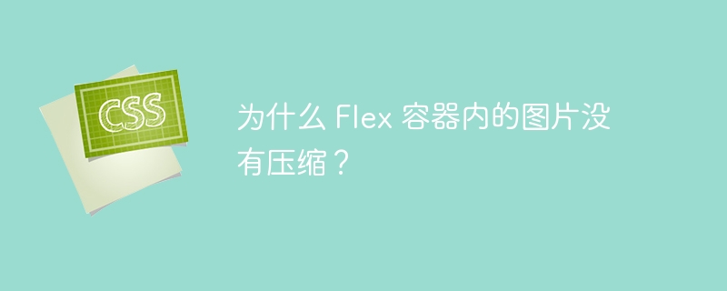 为什么 flex 容器内的图片没有压缩?