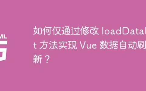 如何仅通过修改 loadDataList 方法实现 Vue 数据自动刷新？