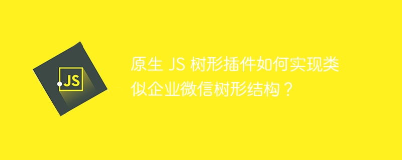 原生 js 树形插件如何实现类似企业微信树形结构?