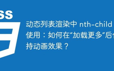 动态列表渲染中 nth-child 的使用：如何在“加载更多”后保持动画效果？
