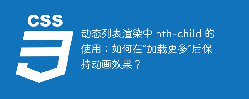 动态列表渲染中 nth-child 的使用:如何在“加载更多”后保持动画效果?
