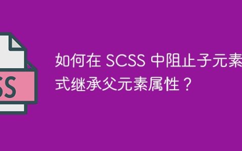 如何在 SCSS 中阻止子元素隐式继承父元素属性？