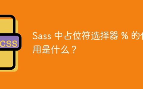 Sass 中占位符选择器 % 的作用是什么？