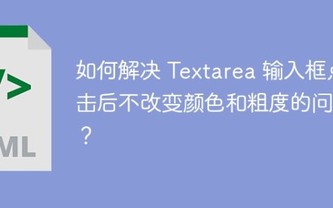 如何解决 Textarea 输入框点击后不改变颜色和粗度的问题？