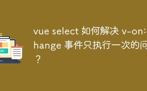 vue select 如何解决 v-on:change 事件只执行一次的问题？