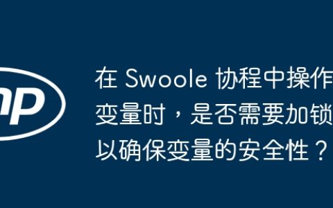 在 Swoole 协程中操作变量时，是否需要加锁以确保变量的安全性？