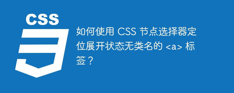 如何使用 CSS 节点选择器定位展开状态无类名的 标签?