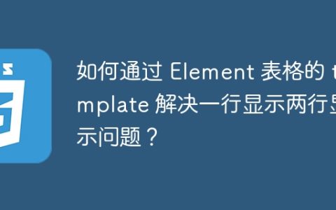 如何通过 Element 表格的 template 解决一行显示两行显示问题？