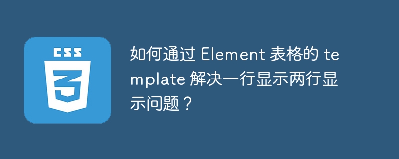 如何通过 element 表格的 template 解决一行显示两行显示问题?