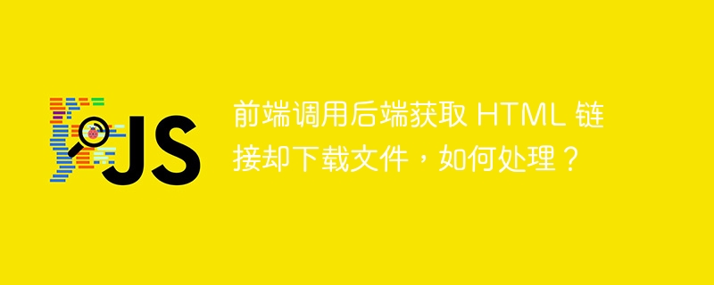 前端调用后端获取 html 链接却下载文件,如何处理?