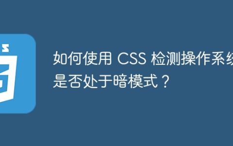 如何使用 CSS 检测操作系统是否处于暗模式？