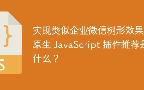 实现类似企业微信树形效果的原生 JavaScript 插件推荐是什么？