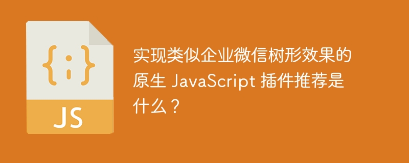 实现类似企业微信树形效果的原生 javascript 插件推荐是什么?