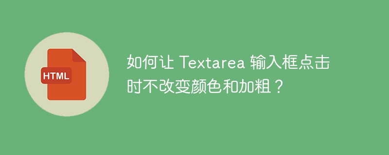 如何让 textarea 输入框点击时不改变颜色和加粗?