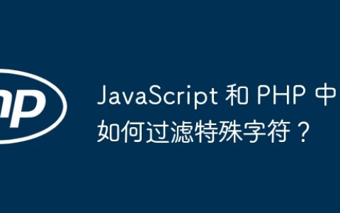 JavaScript 和 PHP 中如何过滤特殊字符？