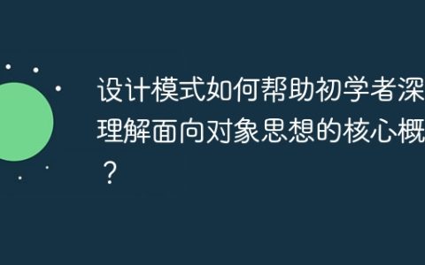 设计模式如何帮助初学者深入理解面向对象思想的核心概念？