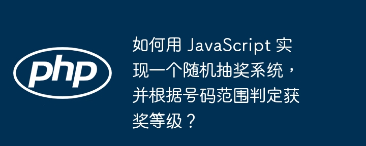 如何用 javascript 实现一个随机抽奖系统,并根据号码范围判定获奖等级?
