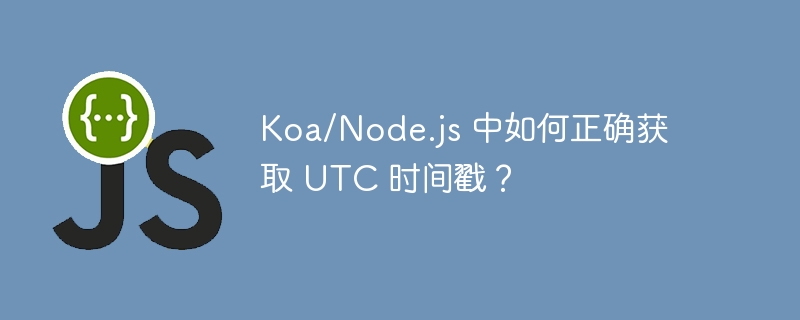 koa/node.js 中如何正确获取 utc 时间戳?