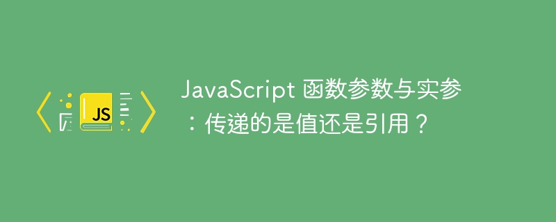 javascript 函数参数与实参:传递的是值还是引用?