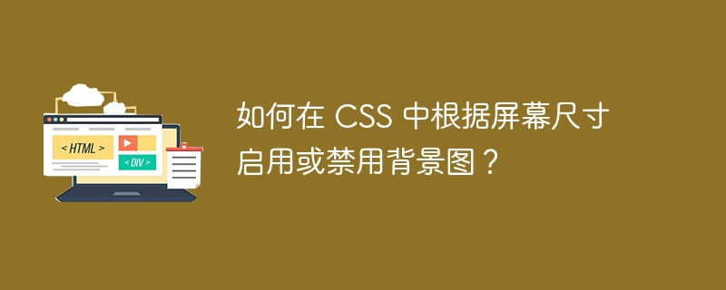 如何在 css 中根据屏幕尺寸启用或禁用背景图?