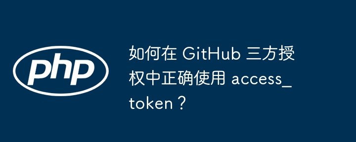 如何在 github 三方授权中正确使用 access_token?