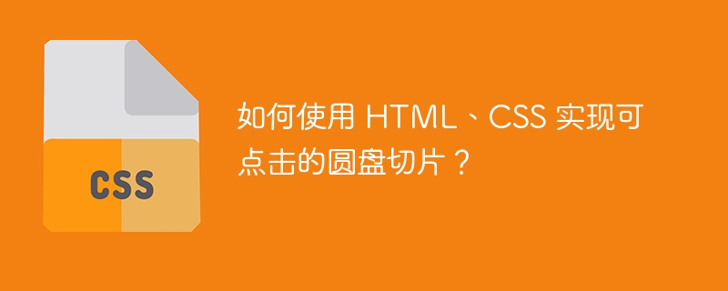 如何使用 html、css 实现可点击的圆盘切片?