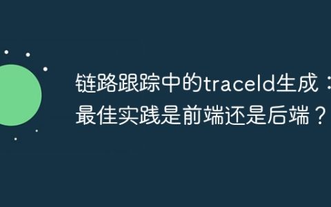 链路跟踪中的traceId生成：最佳实践是前端还是后端？