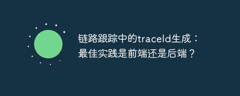链路跟踪中的traceId生成:最佳实践是前端还是后端?