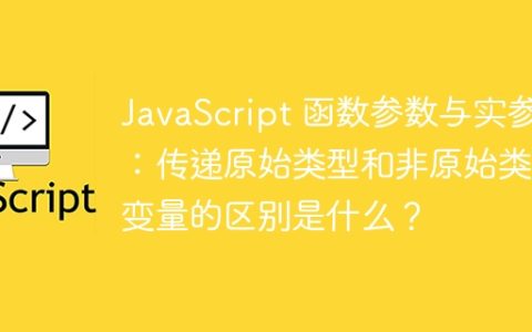 JavaScript 函数参数与实参：传递原始类型和非原始类型变量的区别是什么？