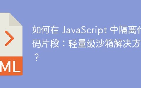 如何在 JavaScript 中隔离代码片段：轻量级沙箱解决方案？